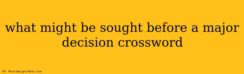 what might be sought before a major decision crossword