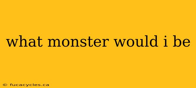 what monster would i be