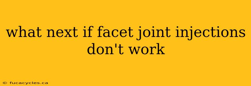 what next if facet joint injections don't work