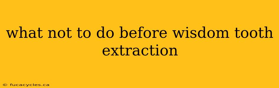 what not to do before wisdom tooth extraction