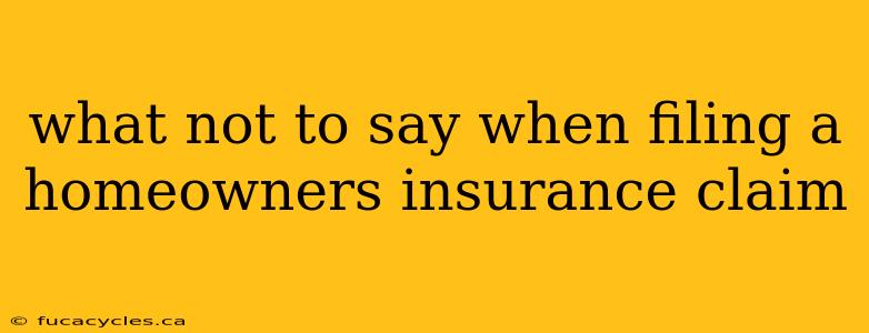 what not to say when filing a homeowners insurance claim