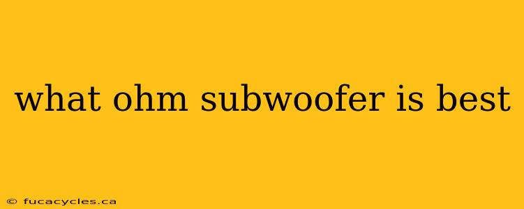 what ohm subwoofer is best