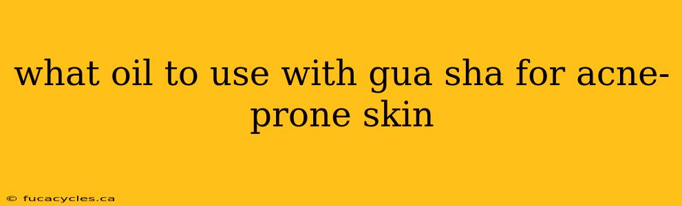 what oil to use with gua sha for acne-prone skin