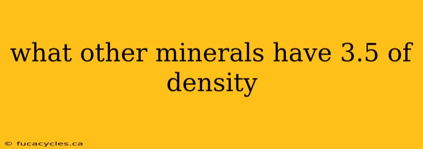 what other minerals have 3.5 of density