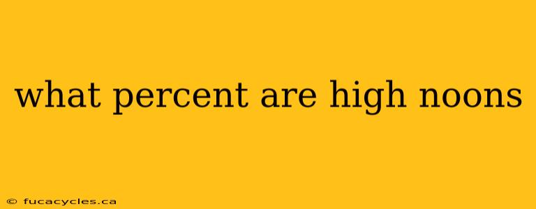 what percent are high noons