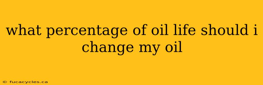 what percentage of oil life should i change my oil