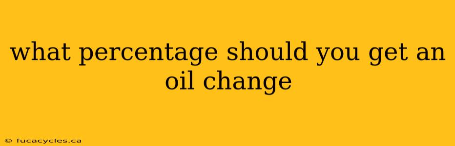 what percentage should you get an oil change