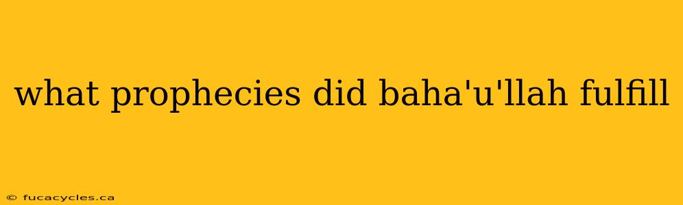 what prophecies did baha'u'llah fulfill