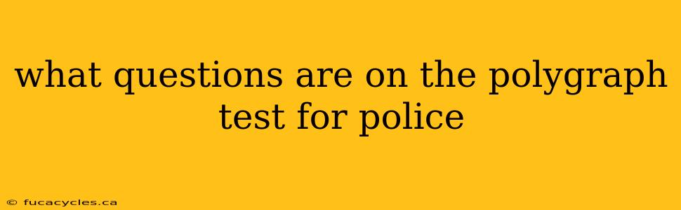 what questions are on the polygraph test for police