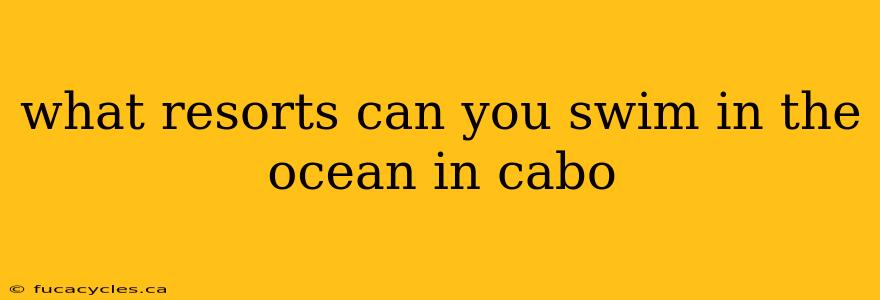 what resorts can you swim in the ocean in cabo