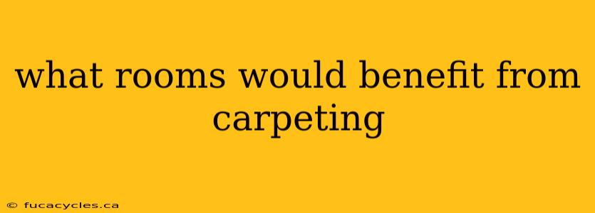 what rooms would benefit from carpeting