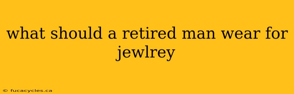 what should a retired man wear for jewlrey