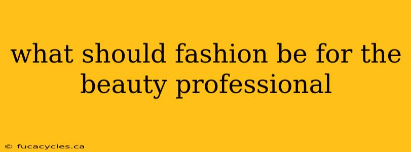 what should fashion be for the beauty professional