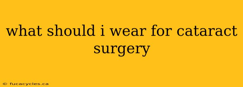 what should i wear for cataract surgery