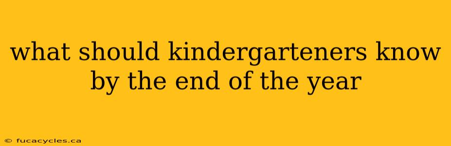 what should kindergarteners know by the end of the year