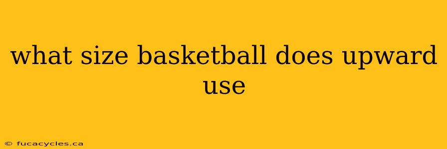 what size basketball does upward use