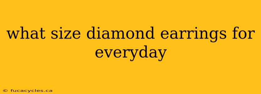 what size diamond earrings for everyday