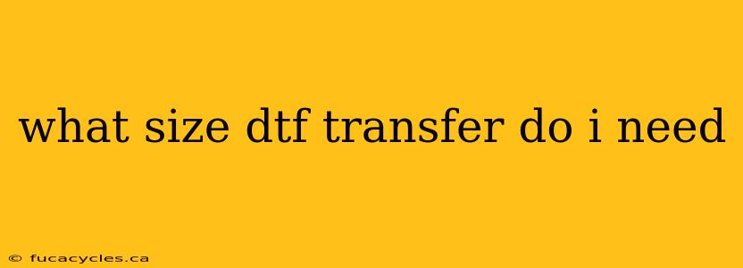 what size dtf transfer do i need