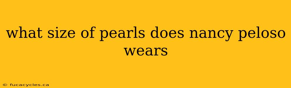 what size of pearls does nancy peloso wears