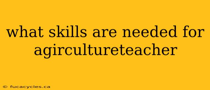 what skills are needed for agircultureteacher