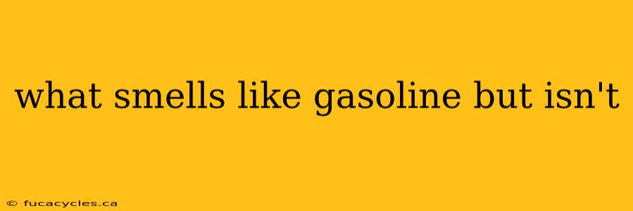 what smells like gasoline but isn't