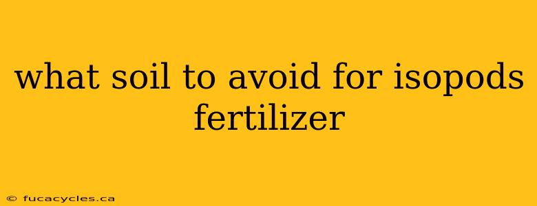 what soil to avoid for isopods fertilizer