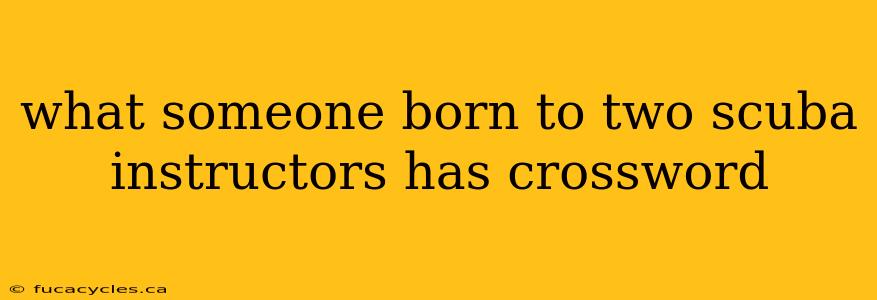 what someone born to two scuba instructors has crossword