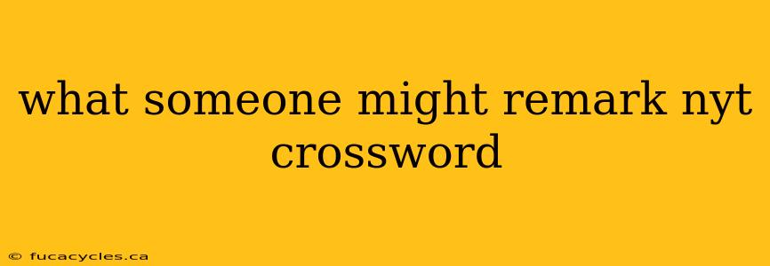 what someone might remark nyt crossword