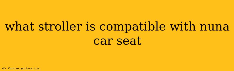 what stroller is compatible with nuna car seat