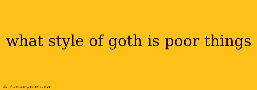 what style of goth is poor things