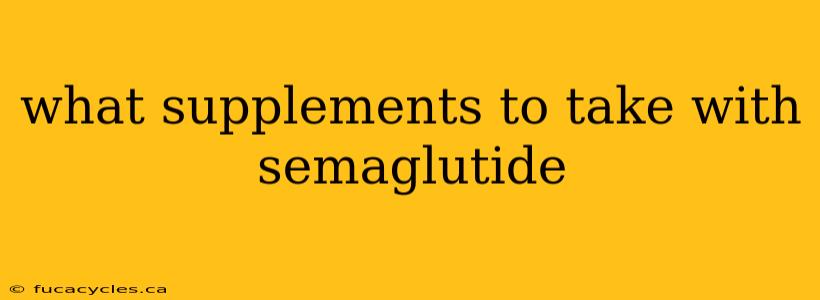 what supplements to take with semaglutide