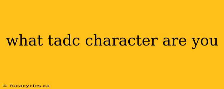 what tadc character are you