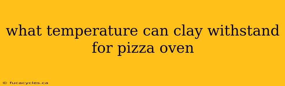 what temperature can clay withstand for pizza oven