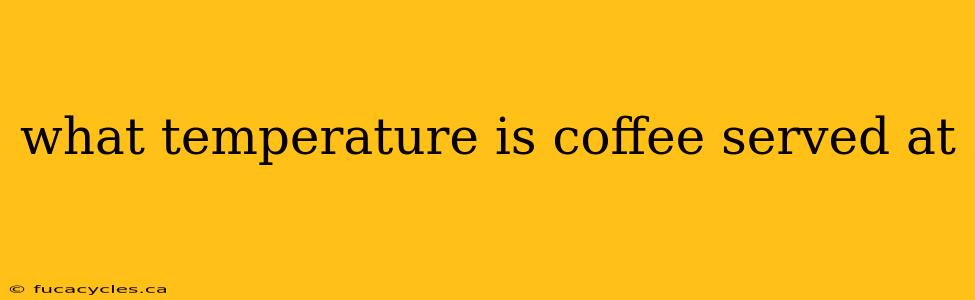 what temperature is coffee served at