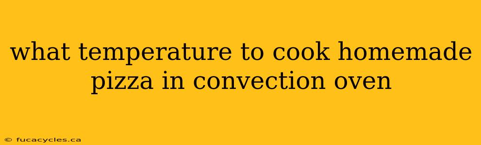 what temperature to cook homemade pizza in convection oven