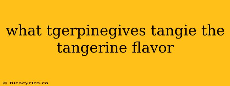 what tgerpinegives tangie the tangerine flavor