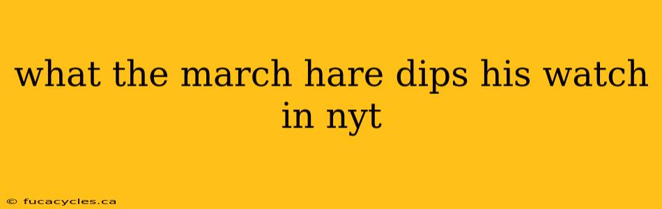 what the march hare dips his watch in nyt