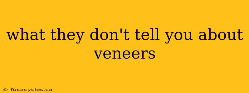 what they don't tell you about veneers