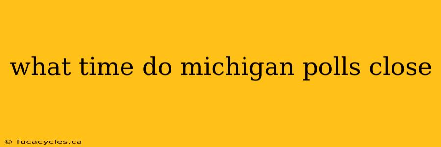 what time do michigan polls close