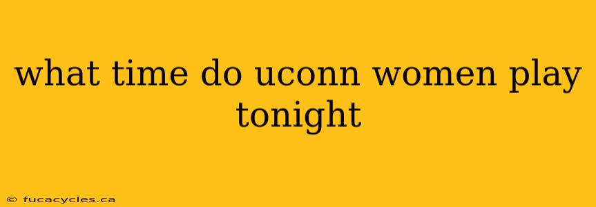 what time do uconn women play tonight