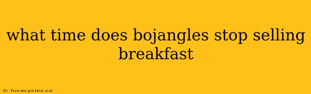 what time does bojangles stop selling breakfast