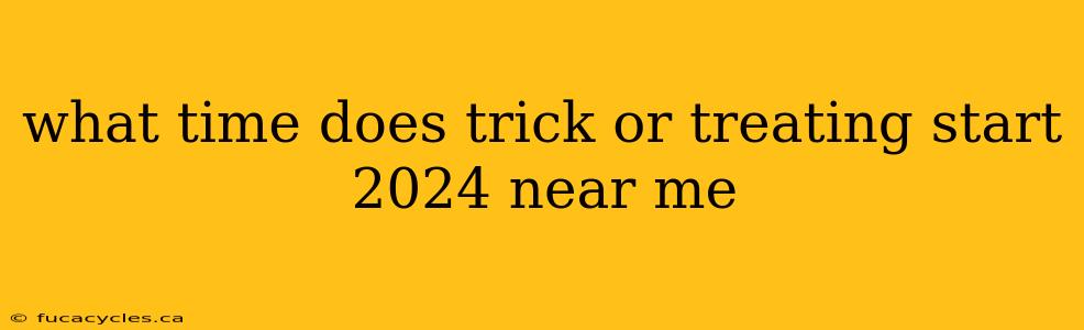 what time does trick or treating start 2024 near me