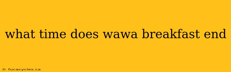 what time does wawa breakfast end