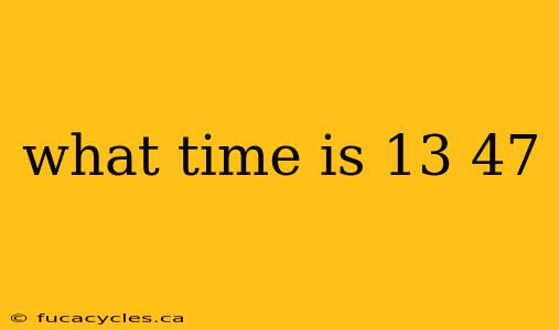 what time is 13 47