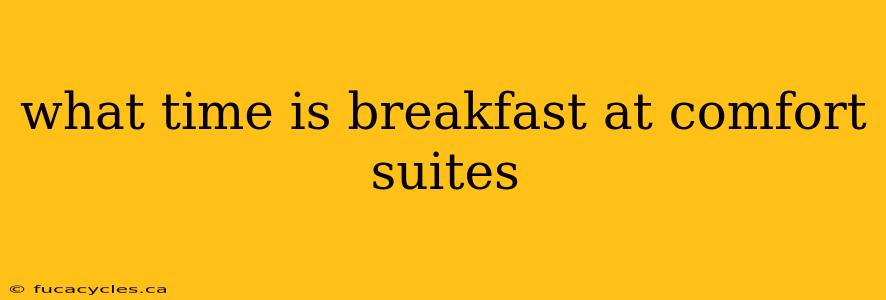 what time is breakfast at comfort suites