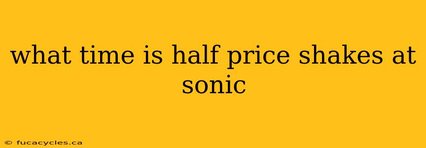 what time is half price shakes at sonic