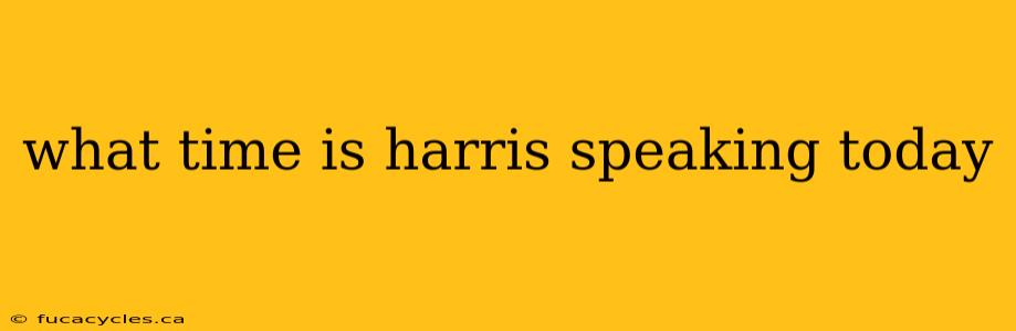 what time is harris speaking today