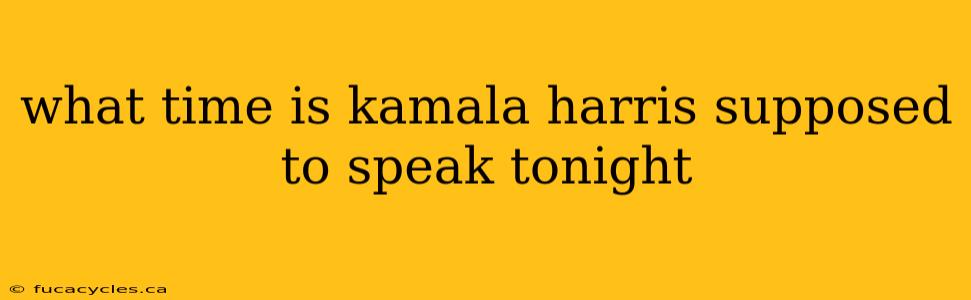 what time is kamala harris supposed to speak tonight