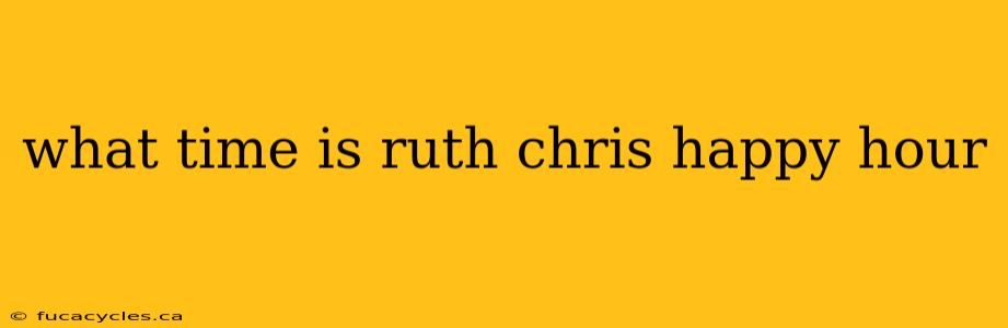 what time is ruth chris happy hour