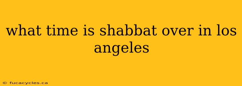 what time is shabbat over in los angeles